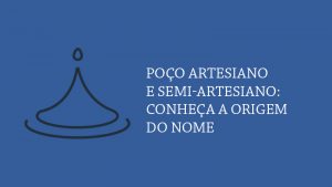 Poço artesiano e semi-artesiano: conheça a origem do nome e suas características.