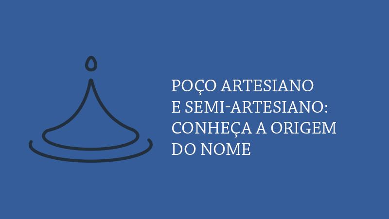 Poço artesiano e semi-artesiano: conheça a origem do nome e suas características.
